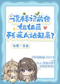 误标记前任姐姐后，残疾A站起来了